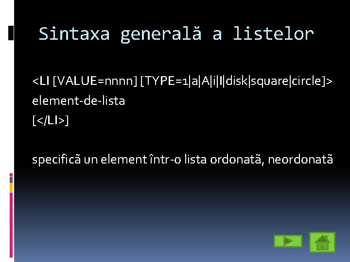 Sintaxa generală a listelor <LI [VALUE=nnnn] [TYPE=1|a|A|i|I|disk|square|circle]> element-de-lista [</LI>] specificã un element într-o lista