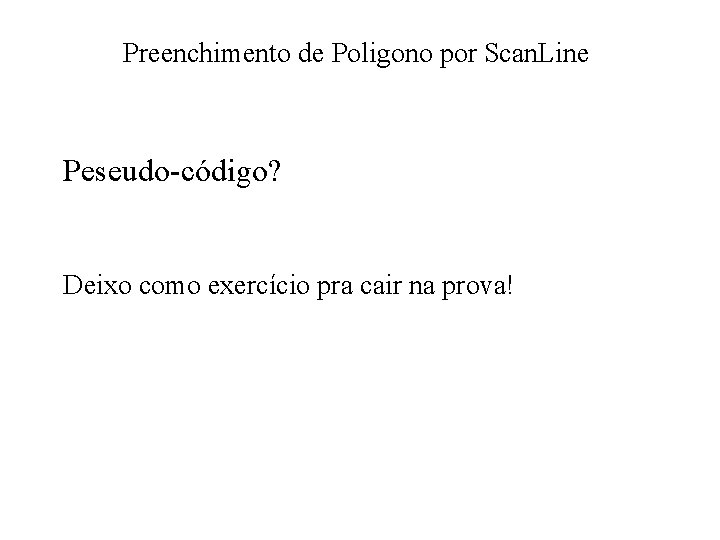 Preenchimento de Poligono por Scan. Line Peseudo-código? Deixo como exercício pra cair na prova!