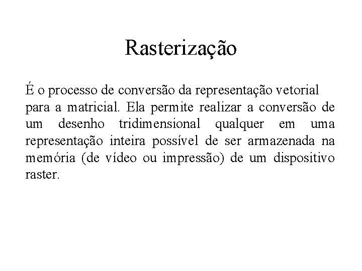 Rasterização É o processo de conversão da representação vetorial para a matricial. Ela permite