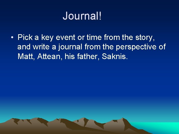 Journal! • Pick a key event or time from the story, and write a