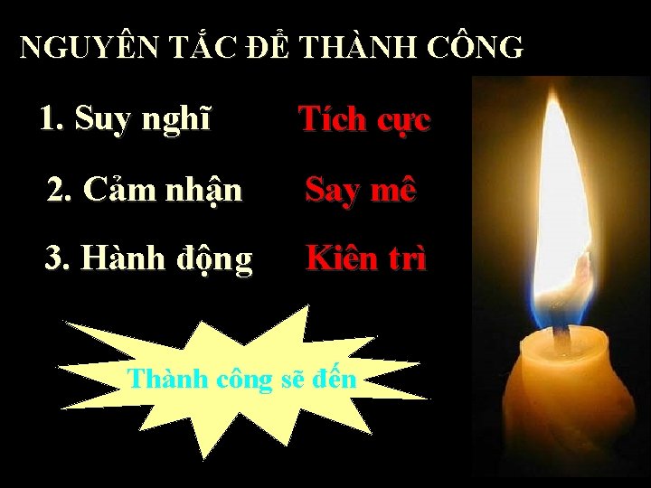 NGUYÊN TẮC ĐỂ THÀNH CÔNG 1. Suy nghĩ Tích cực 2. Cảm nhận Say