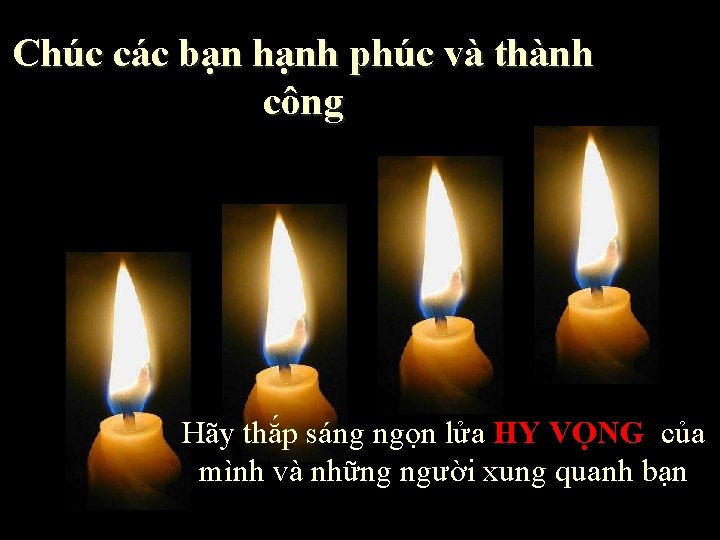 Chúc các bạn hạnh phúc và thành công Hãy thắp sáng ngọn lửa HY