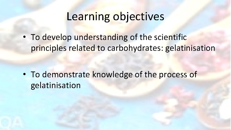 Learning objectives • To develop understanding of the scientific principles related to carbohydrates: gelatinisation