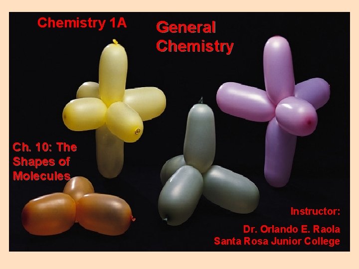 Chemistry 1 A General Chemistry Ch. 10: The Shapes of Molecules Instructor: Dr. Orlando