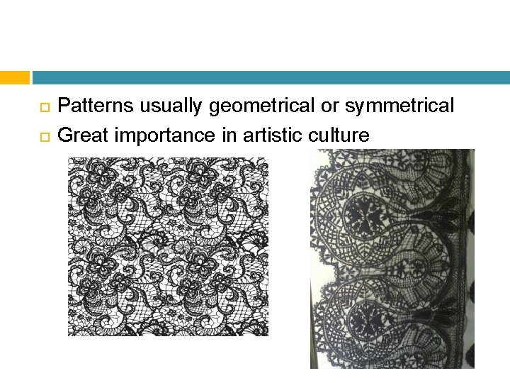  Patterns usually geometrical or symmetrical Great importance in artistic culture 