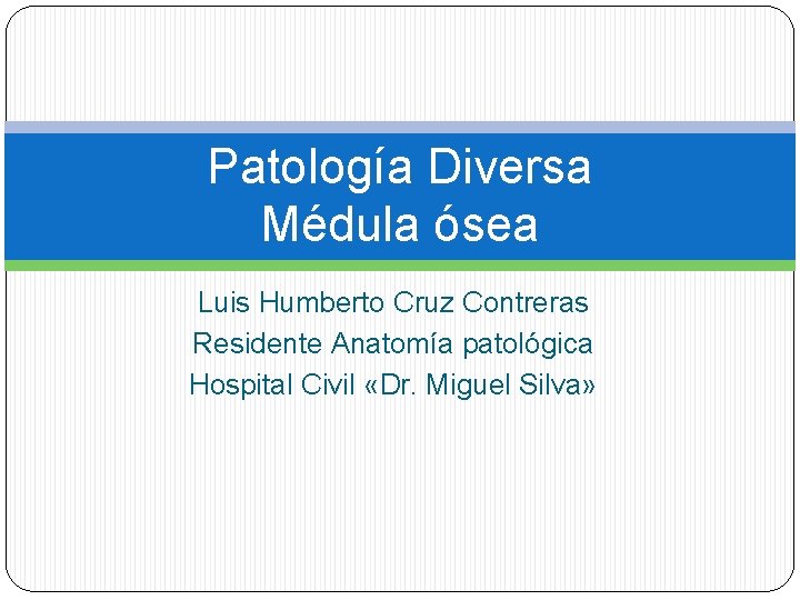 Patología Diversa Médula ósea Luis Humberto Cruz Contreras Residente Anatomía patológica Hospital Civil «Dr.