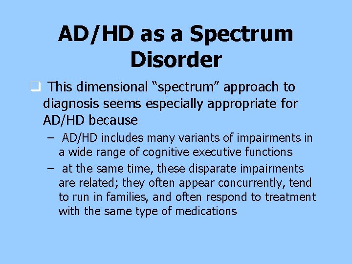 AD/HD as a Spectrum Disorder q This dimensional “spectrum” approach to diagnosis seems especially AD/HD as a Spectrum Disorder q This dimensional “spectrum” approach to diagnosis seems especially