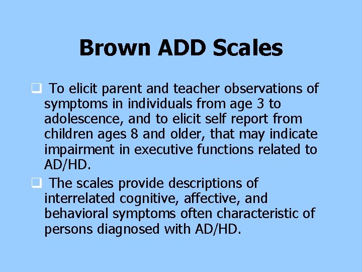 Brown ADD Scales q To elicit parent and teacher observations of symptoms in individuals Brown ADD Scales q To elicit parent and teacher observations of symptoms in individuals