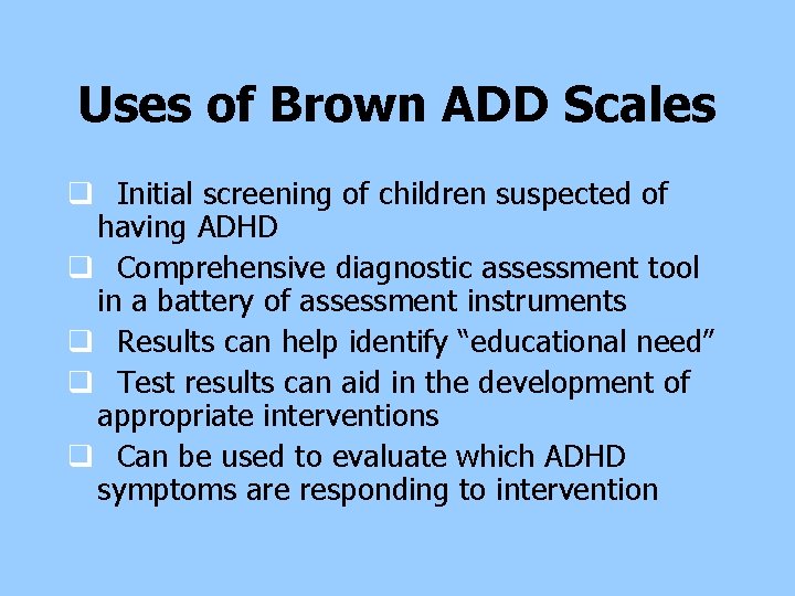 Uses of Brown ADD Scales q Initial screening of children suspected of having ADHD Uses of Brown ADD Scales q Initial screening of children suspected of having ADHD