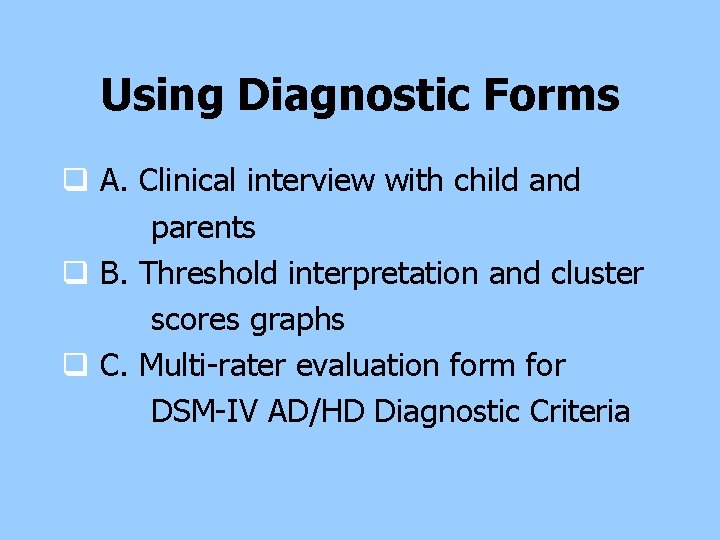 Using Diagnostic Forms q A. Clinical interview with child and parents q B. Threshold Using Diagnostic Forms q A. Clinical interview with child and parents q B. Threshold