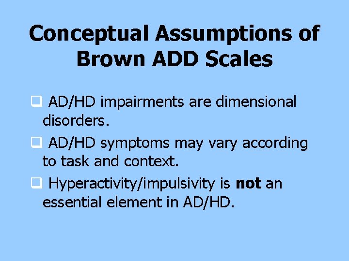 Conceptual Assumptions of Brown ADD Scales q AD/HD impairments are dimensional disorders. q AD/HD Conceptual Assumptions of Brown ADD Scales q AD/HD impairments are dimensional disorders. q AD/HD