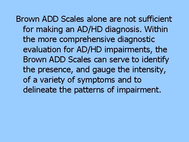 Brown ADD Scales alone are not sufficient for making an AD/HD diagnosis. Within the Brown ADD Scales alone are not sufficient for making an AD/HD diagnosis. Within the