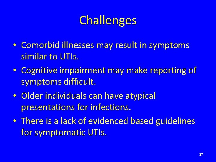 Challenges • Comorbid illnesses may result in symptoms similar to UTIs. • Cognitive impairment