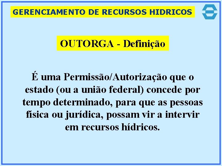 GERENCIAMENTO DE RECURSOS HIDRICOS OUTORGA - Definição É uma Permissão/Autorização que o estado (ou