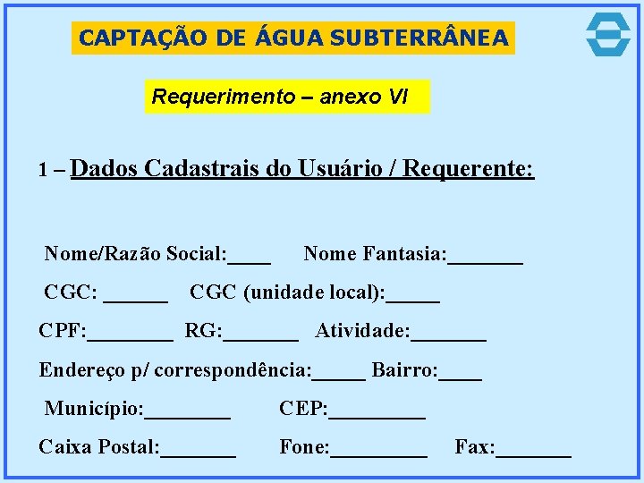 CAPTAÇÃO DE ÁGUA SUBTERR NEA Requerimento – anexo VI 1 – Dados Cadastrais do