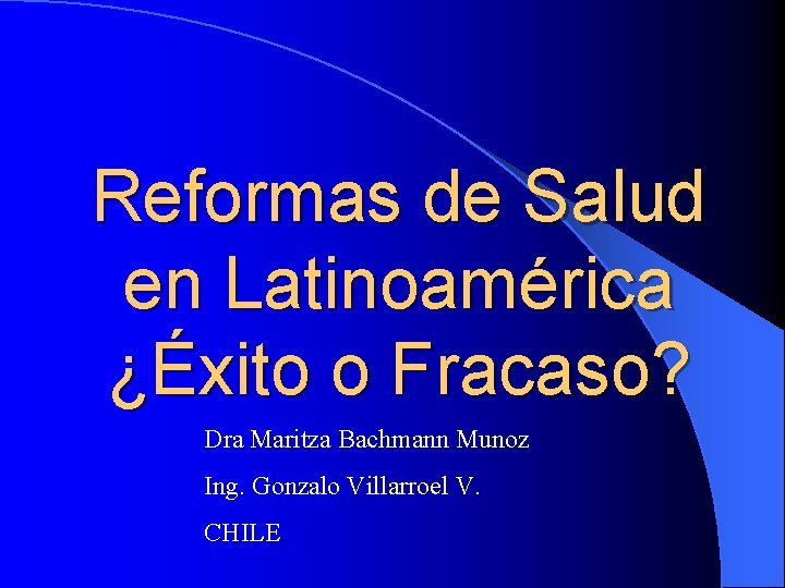 Reformas de Salud en Latinoamérica ¿Éxito o Fracaso? Dra Maritza Bachmann Munoz Ing. Gonzalo
