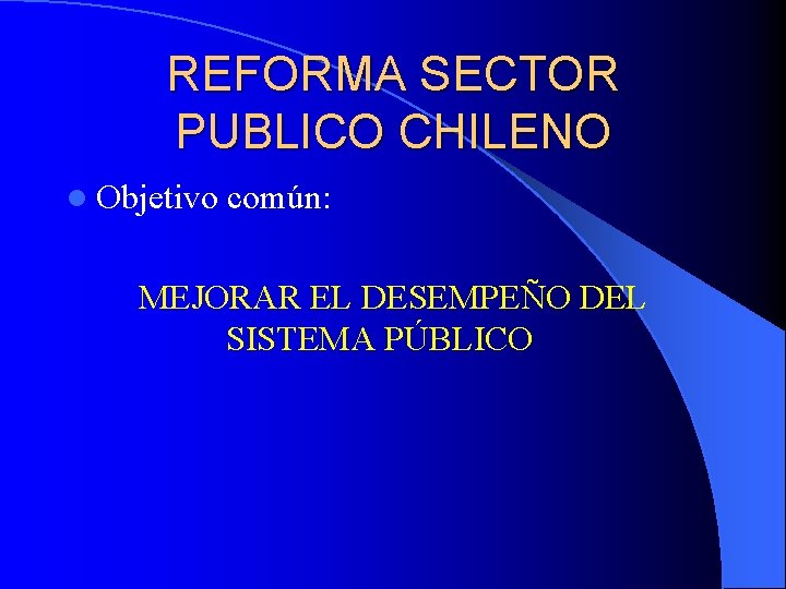 REFORMA SECTOR PUBLICO CHILENO l Objetivo común: MEJORAR EL DESEMPEÑO DEL SISTEMA PÚBLICO 