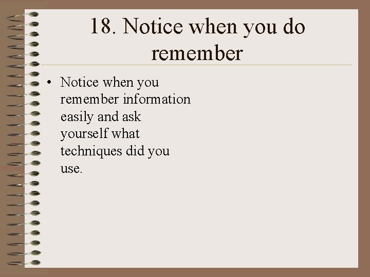 18. Notice when you do remember • Notice when you remember information easily and 18. Notice when you do remember • Notice when you remember information easily and
