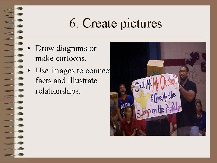 6. Create pictures • Draw diagrams or make cartoons. • Use images to connect 6. Create pictures • Draw diagrams or make cartoons. • Use images to connect