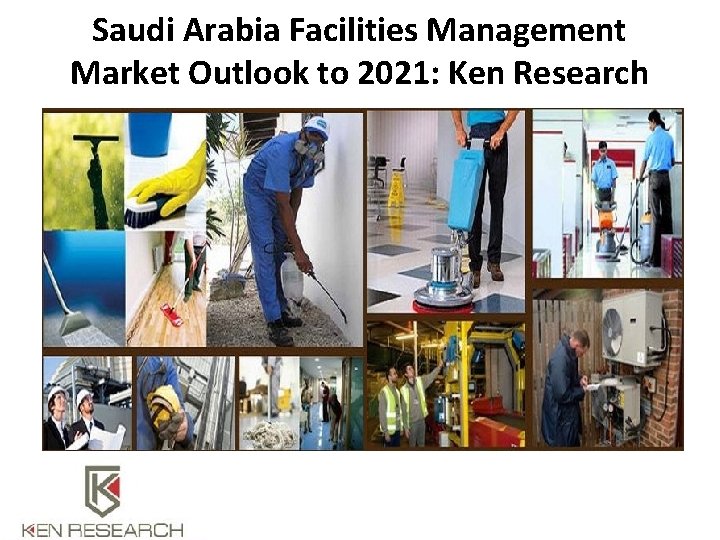 Saudi Arabia Facilities Management Market Outlook to 2021: Ken Research 