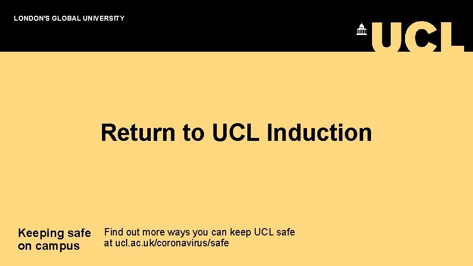 LONDON'S GLOBAL UNIVERSITY Return to UCL Induction Keeping safe Find out more ways you