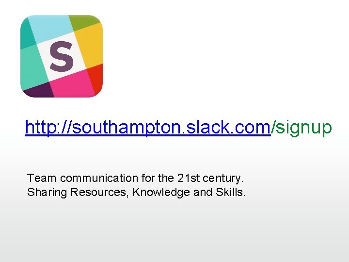 http: //southampton. slack. com/signup Team communication for the 21 st century. Sharing Resources, Knowledge http: //southampton. slack. com/signup Team communication for the 21 st century. Sharing Resources, Knowledge