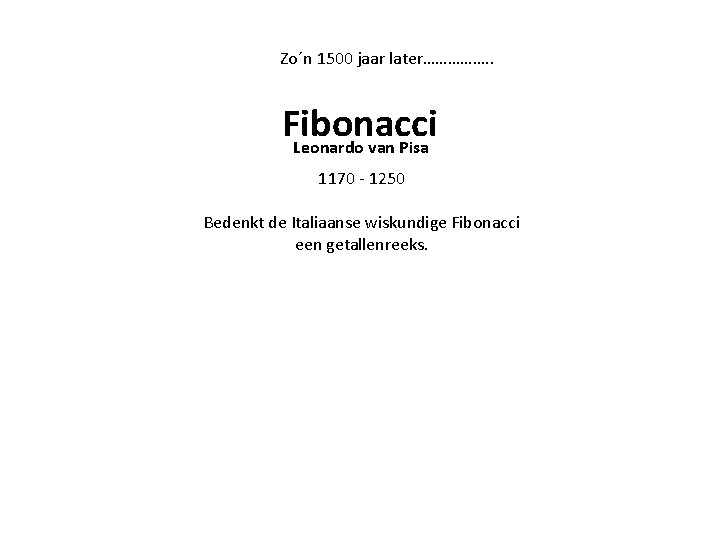 Zo´n 1500 jaar later……………. . Fibonacci Leonardo van Pisa 1170 - 1250 Bedenkt de