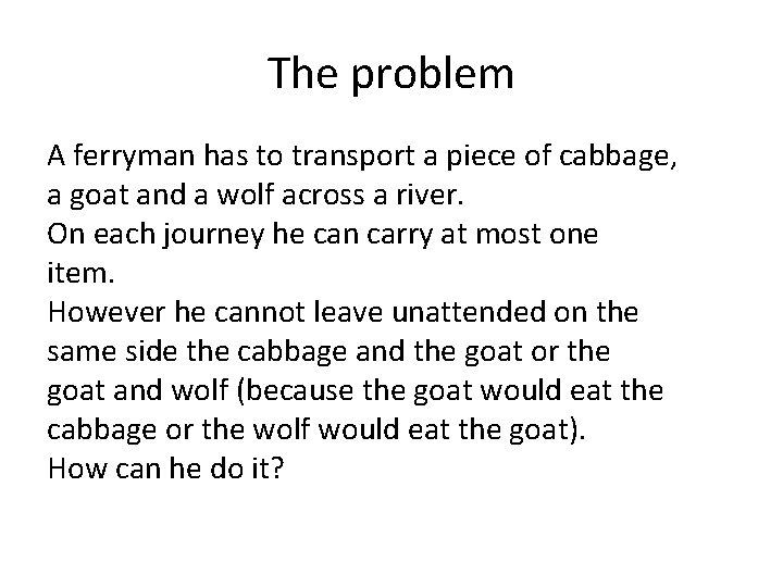The problem A ferryman has to transport a piece of cabbage, a goat and