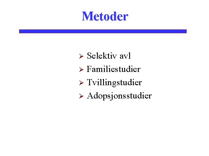 Metoder Selektiv avl Ø Familiestudier Ø Tvillingstudier Ø Adopsjonsstudier Ø 