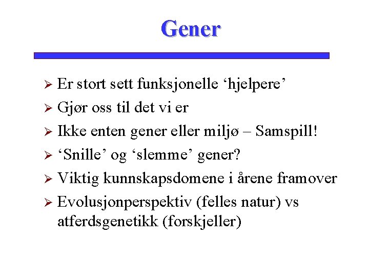 Gener Er stort sett funksjonelle ‘hjelpere’ Ø Gjør oss til det vi er Ø