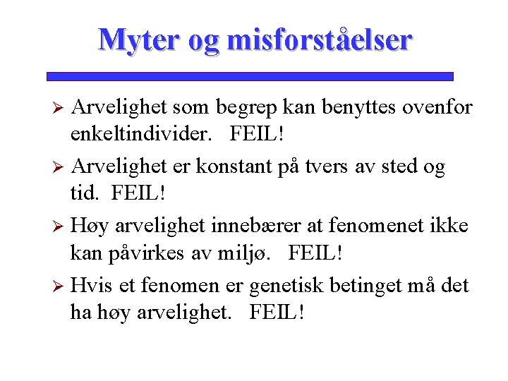 Myter og misforståelser Arvelighet som begrep kan benyttes ovenfor enkeltindivider. FEIL! Ø Arvelighet er