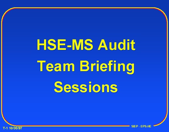 HSE-MS Audit Team Briefing Sessions T-1 10/30/97 SIEP - EPS-HE 