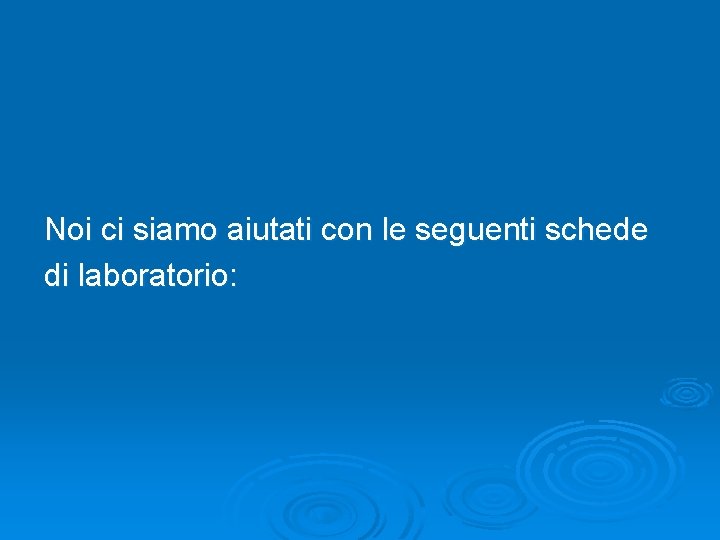 Noi ci siamo aiutati con le seguenti schede di laboratorio: Noi ci siamo aiutati con le seguenti schede di laboratorio: