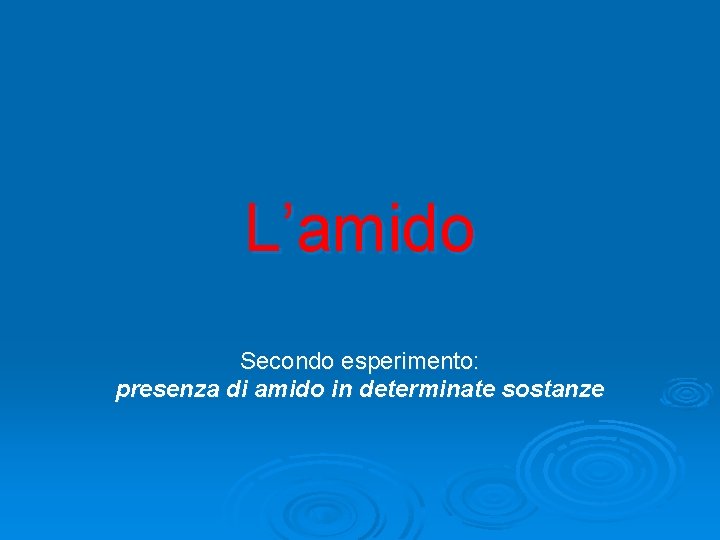 L’amido Secondo esperimento: presenza di amido in determinate sostanze L’amido Secondo esperimento: presenza di amido in determinate sostanze