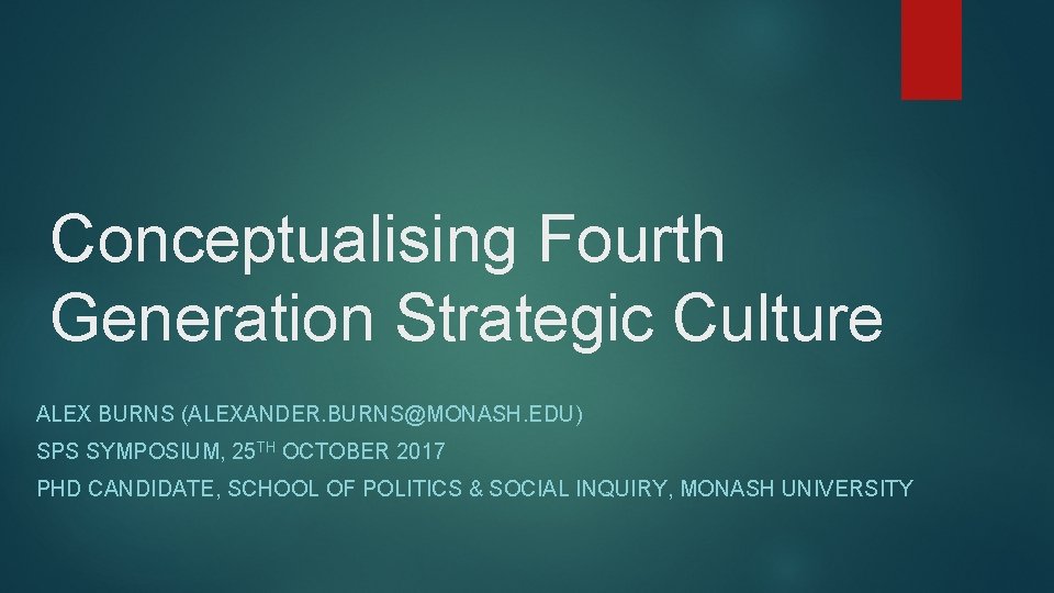 Conceptualising Fourth Generation Strategic Culture ALEX BURNS (ALEXANDER. BURNS@MONASH. EDU) SPS SYMPOSIUM, 25 TH