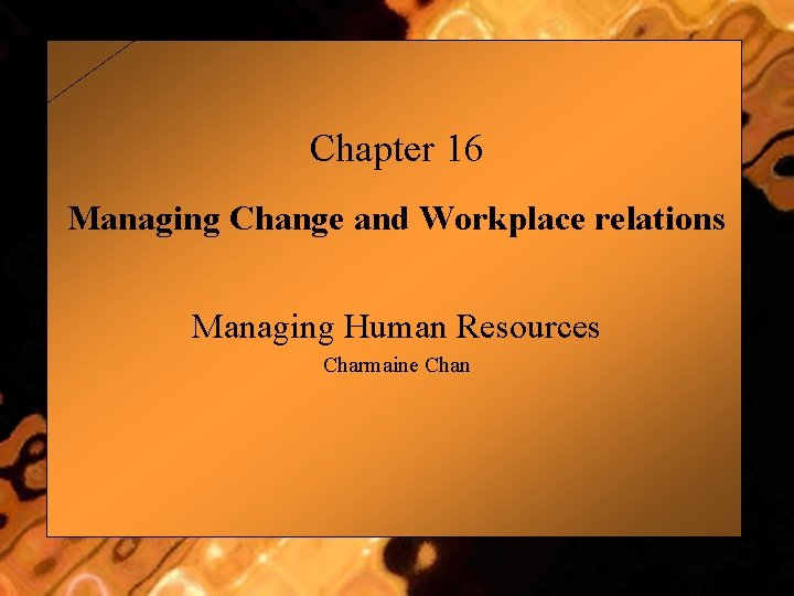 Chapter 16 Managing Change and Workplace relations Managing Human Resources Charmaine Chan 1 