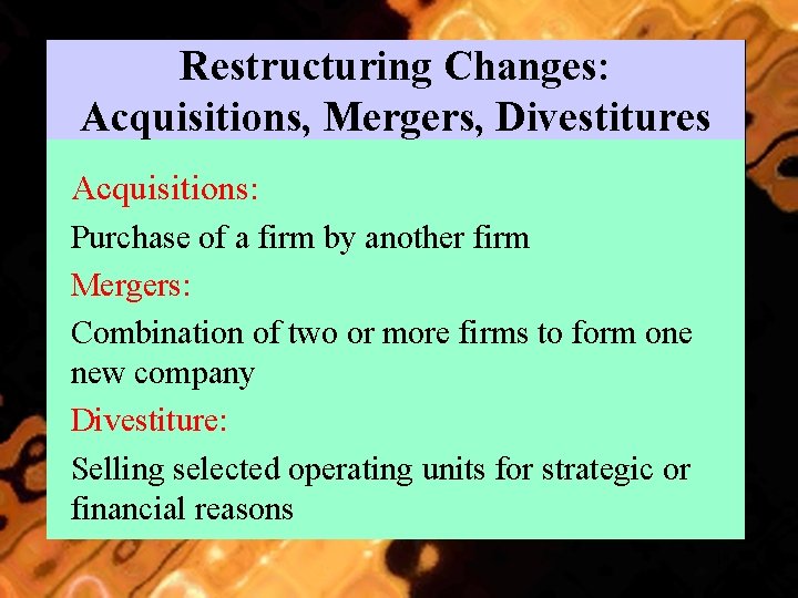 Restructuring Changes: Acquisitions, Mergers, Divestitures Acquisitions: Purchase of a firm by another firm Mergers:
