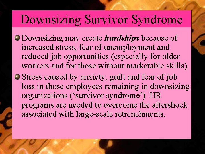 Downsizing Survivor Syndrome Downsizing may create hardships because of increased stress, fear of unemployment