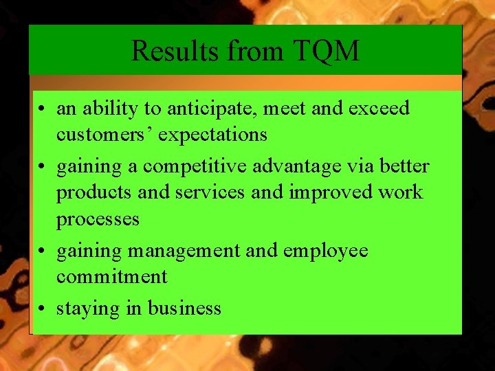 Results from TQM • an ability to anticipate, meet and exceed customers’ expectations •