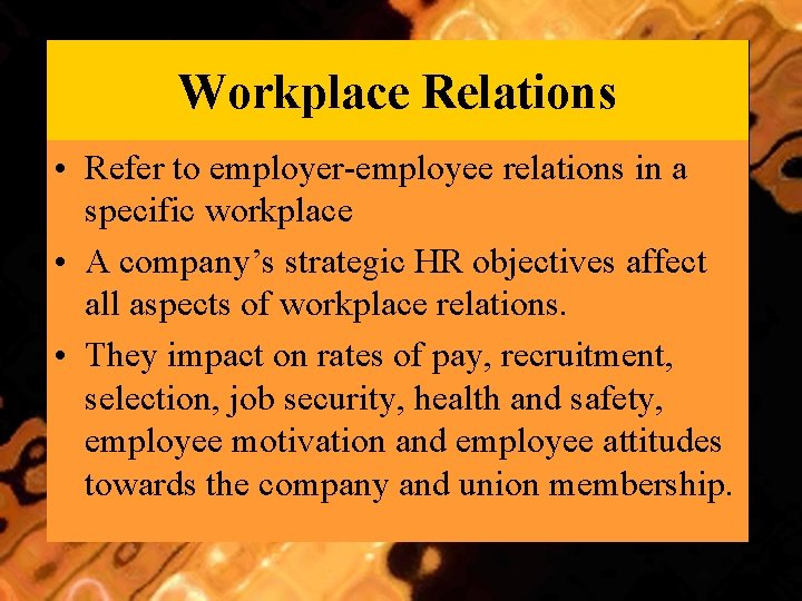 Workplace Relations • Refer to employer-employee relations in a specific workplace • A company’s