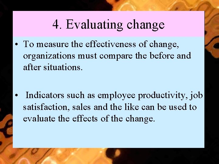 4. Evaluating change • To measure the effectiveness of change, organizations must compare the