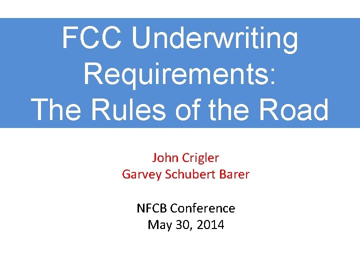 FCC Underwriting Requirements: The Rules of the Road John Crigler Garvey Schubert Barer NFCB