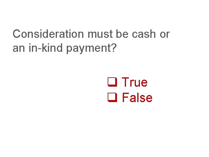 Consideration must be cash or an in-kind payment? q True q False 