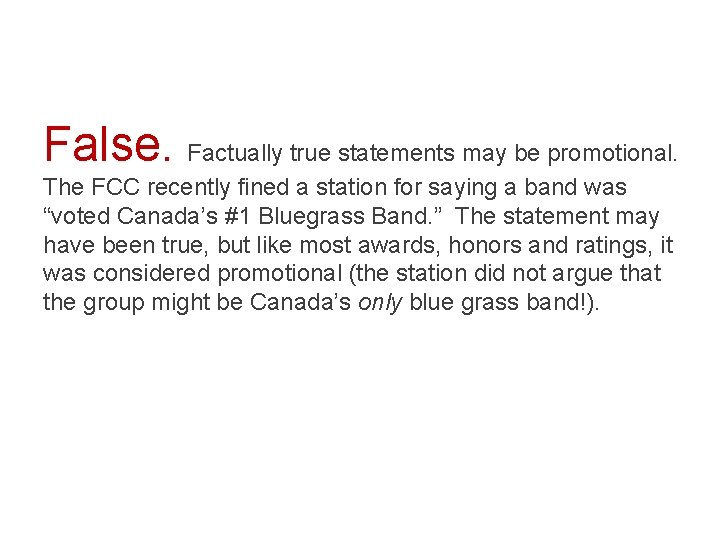 False. Factually true statements may be promotional. The FCC recently fined a station for