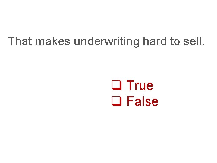 That makes underwriting hard to sell. q True q False 