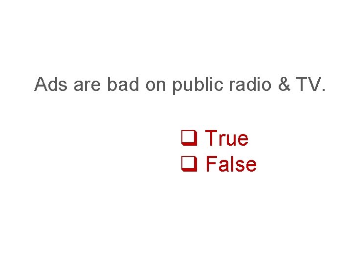 Ads are bad on public radio & TV. q True q False 