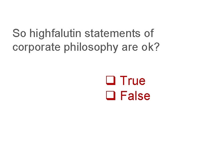 So highfalutin statements of corporate philosophy are ok? q True q False 
