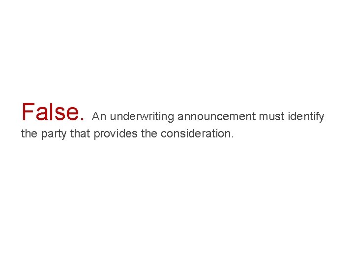 False. An underwriting announcement must identify the party that provides the consideration. 