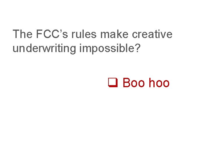 The FCC’s rules make creative underwriting impossible? q Boo hoo 