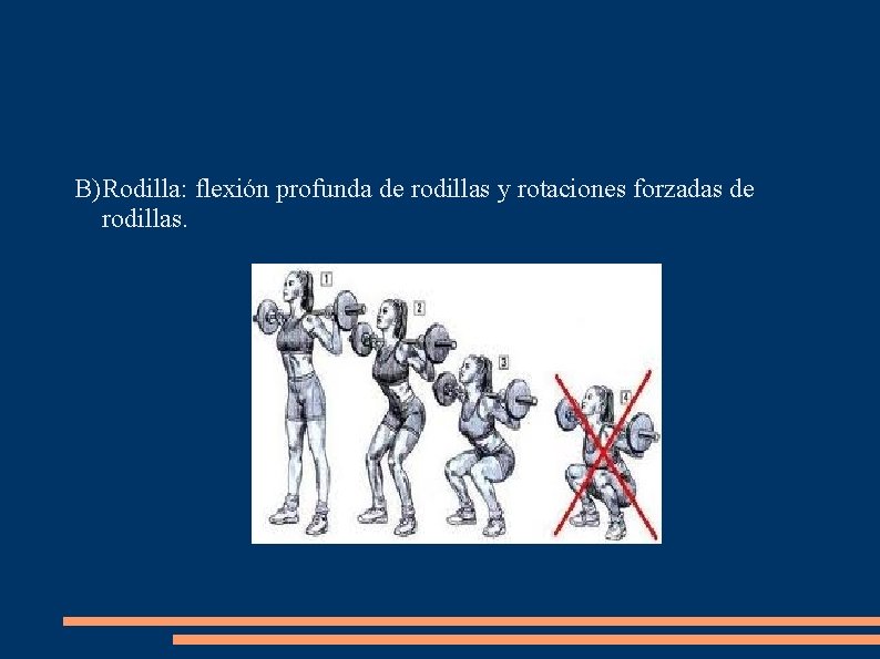B) Rodilla: flexión profunda de rodillas y rotaciones forzadas de rodillas. 